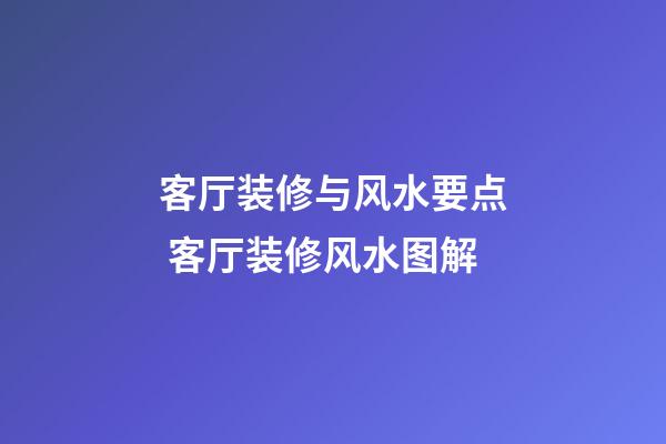 客厅装修与风水要点 客厅装修风水图解